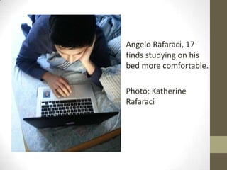 Angelo Rafaraci, 17
finds studying on his
bed more comfortable.
Photo: Katherine
Rafaraci
 