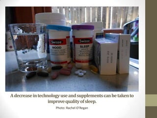 Adecreaseintechnologyuseandsupplementscanbetakento
improvequalityofsleep.
Photo: Rachel O’Regan
 