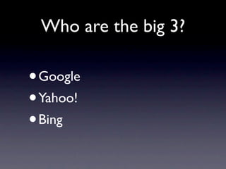 Who are the big 3?

•Google
• Yahoo!
• Bing
 