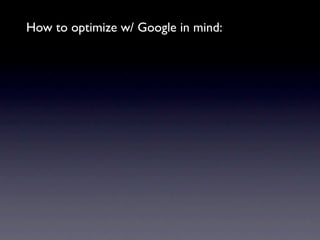 How to optimize w/ Google in mind:
 