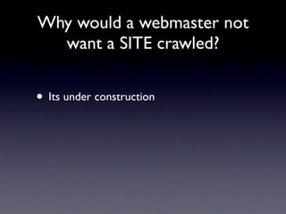 Why would a webmaster not
  want a SITE crawled?


• Its under construction
 