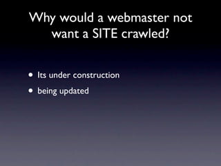 Why would a webmaster not
  want a SITE crawled?


• Its under construction
• being updated
 