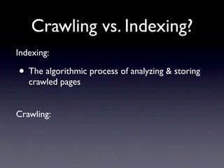 Crawling vs. Indexing?
Indexing:

• The algorithmic process of analyzing & storing
   crawled pages


Crawling:
 