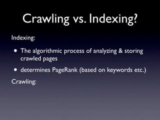 Crawling vs. Indexing?
Indexing:

• The algorithmic process of analyzing & storing
   crawled pages
• determines PageRank (based on keywords etc.)
Crawling:
 