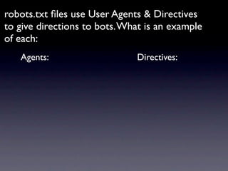 robots.txt ﬁles use User Agents & Directives
to give directions to bots. What is an example
of each:
   Agents:                    Directives:
 