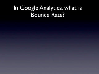 In Google Analytics, what is
      Bounce Rate?
 