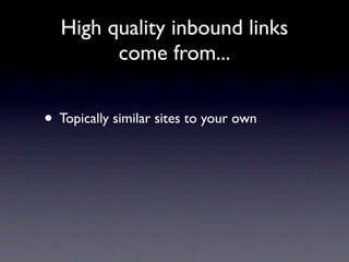 High quality inbound links
        come from...


• Topically similar sites to your own
 