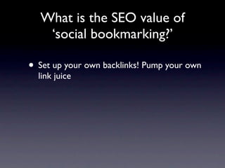 What is the SEO value of
   ‘social bookmarking?’

• Set up your own backlinks! Pump your own
  link juice
 