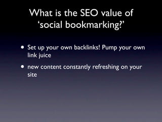 What is the SEO value of
    ‘social bookmarking?’

• Set up your own backlinks! Pump your own
  link juice
• new content constantly refreshing on your
  site
 