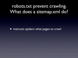 robots.txt prevent crawling.
What does a sitemap.xml do?


• instructs spiders what pages to crawl
 