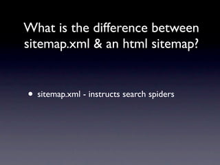 What is the difference between
sitemap.xml & an html sitemap?


• sitemap.xml - instructs search spiders
 