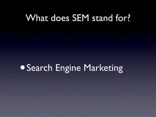 What does SEM stand for?




•   Search Engine Marketing
 