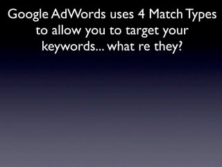 Google AdWords uses 4 Match Types
   to allow you to target your
     keywords... what re they?
 