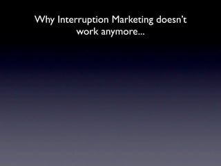 Why Interruption Marketing doesn’t
         work anymore...
 