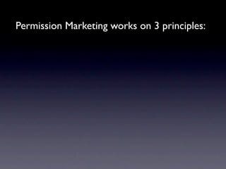 Permission Marketing works on 3 principles:
 