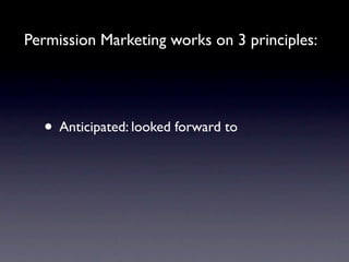 Permission Marketing works on 3 principles:




  • Anticipated: looked forward to
 