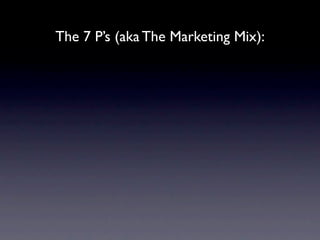 The 7 P’s (aka The Marketing Mix):
 