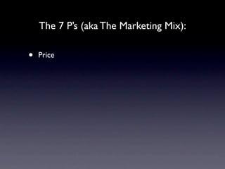 The 7 P’s (aka The Marketing Mix):

•   Price
 