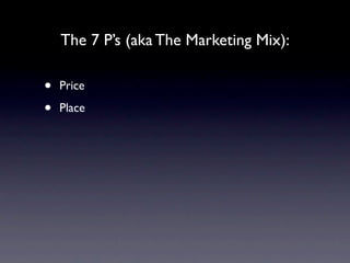 The 7 P’s (aka The Marketing Mix):

•   Price

•   Place
 