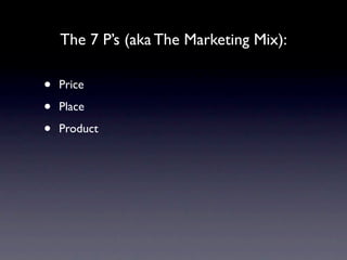 The 7 P’s (aka The Marketing Mix):

•   Price

•   Place

•   Product
 