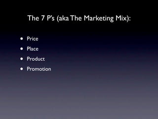 The 7 P’s (aka The Marketing Mix):

•   Price

•   Place

•   Product

•   Promotion
 