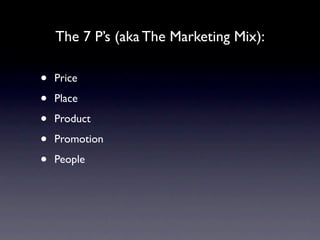 The 7 P’s (aka The Marketing Mix):

•   Price

•   Place

•   Product

•   Promotion

•   People
 