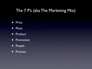 The 7 P’s (aka The Marketing Mix):

•   Price

•   Place

•   Product

•   Promotion

•   People

•   Process
 