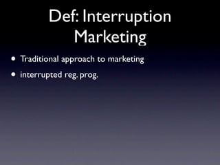 Def: Interruption
            Marketing
• Traditional approach to marketing
• interrupted reg. prog.
 