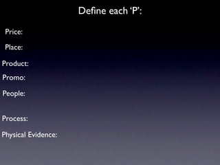 Deﬁne each ‘P’:
 Price:

 Place:

Product:
Promo:

People:


Process:

Physical Evidence:
 