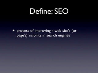 Deﬁne: SEO

• process of improving a web site’s (or
  page’s) visibility in search engines
 