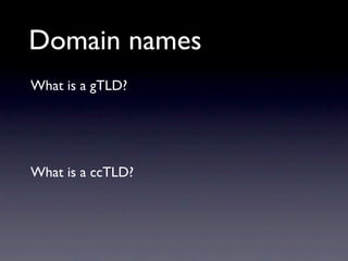 Domain names
What is a gTLD?




What is a ccTLD?
 