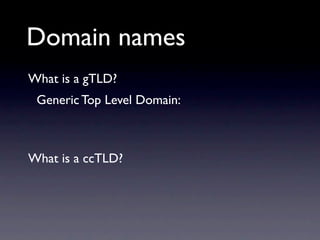 Domain names
What is a gTLD?
 Generic Top Level Domain:



What is a ccTLD?
 