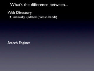 What’s the difference between...
Web Directory:
 •   manually updated (human hands)




Search Engine:
 