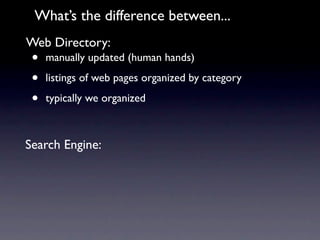 What’s the difference between...
Web Directory:
 •   manually updated (human hands)

 •   listings of web pages organized by category

 •   typically we organized



Search Engine:
 