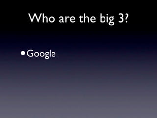 Who are the big 3?

•   Google
 