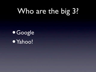 Who are the big 3?

•Google
• Yahoo!
 