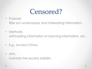 Censored?Purpose:filter out unnecessary and misleading informationMethods:    withholding information or banning information, etc.E.g.: Ancient ChinaAim:   maintain the society stability