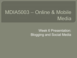 MDIA5003 – Online & Mobile Media Week 6 Presentation: Blogging and Social Media 