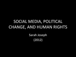 SOCIAL MEDIA, POLITICAL
CHANGE, AND HUMAN RIGHTS
        Sarah Joseph
           (2012)
 