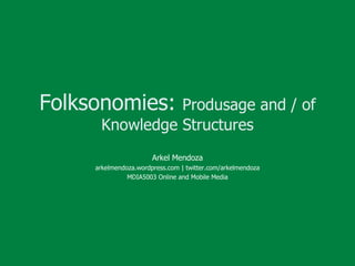 Folksonomies:  Produsage and / of Knowledge Structures Arkel Mendoza arkelmendoza.wordpress.com | twitter.com/arkelmendoza MDIA5003 Online and Mobile Media 