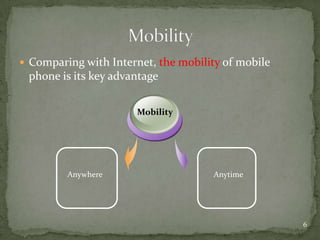 Comparing with Internet, the mobility of mobile phone is its key advantageMobility MobilityAnytimeAnywhere6