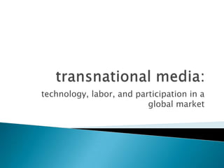 transnational media:  technology, labor, and participation in a global market   
