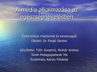 A média alkalmazása az egészségnevelésben Elektronikus médiumok és tananyagok Oktató: Dr. Forgó Sándor Készítette: Tóth Józsefné, Molnár Andrea Tanár-Pedagógiatanár Ma Eszterházy Károly Főiskola 