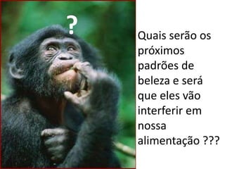 ?Quais serão os próximos  padrões de beleza e será que eles vão interferir em nossa alimentação ??? 
