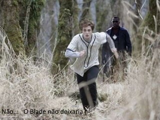 Não...   O Blade não deixaria (=
