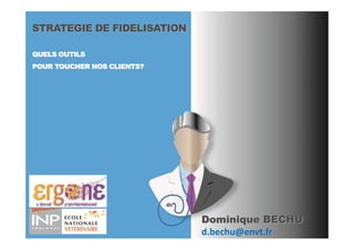 STRATEGIE DE FIDELISATION

QUELS OUTILS
POUR TOUCHER NOS CLIENTS?




                            Dominique BECHU
                            d.bechu@envt.fr
 