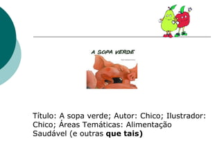 Título: A sopa verde; Autor: Chico; Ilustrador: Chico; Áreas Temáticas: Alimentação Saudável (e outras  que tais)  