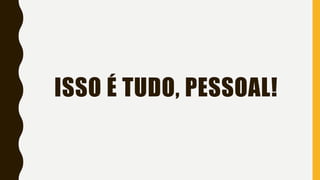 ISSO É TUDO, PESSOAL!
 