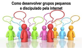 Como desenvolver grupos pequenos
   e discipulado pela internet
 