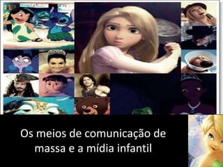 Os meios de comunicação de
massa e a mídia infantil
 